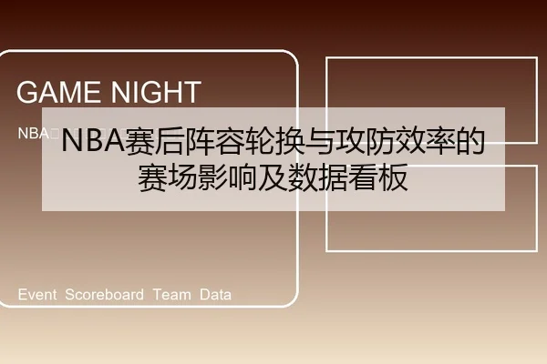 NBA赛后阵容轮换与攻防效率的赛场影响及数据看板