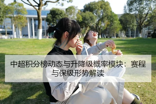 中超积分榜动态与升降级概率模块：赛程与保级形势解读